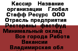 Кассир › Название организации ­ Глобал Стафф Ресурс, ООО › Отрасль предприятия ­ Рестораны, фастфуд › Минимальный оклад ­ 32 000 - Все города Работа » Вакансии   . Владимирская обл.,Муромский р-н